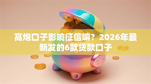 高炮口子影响征信嘛？2026年最新发的6款贷款口子