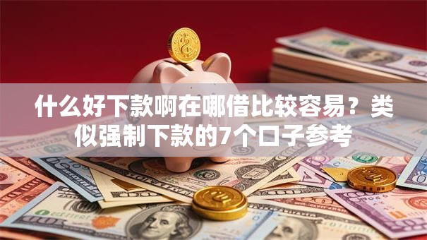 什么好下款啊在哪借比较容易？类似强制下款的7个口子参考