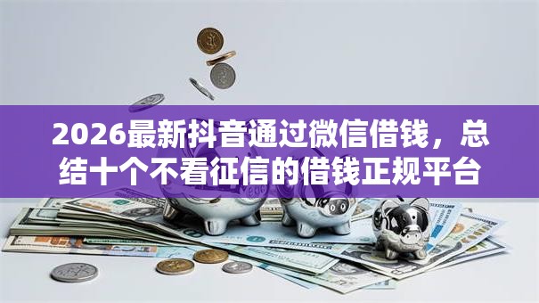 2026最新抖音通过微信借钱，总结十个不看征信的借钱正规平台！