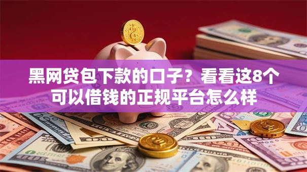 黑网贷包下款的口子？看看这8个可以借钱的正规平台怎么样