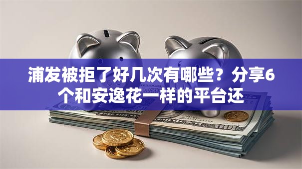 浦发被拒了好几次有哪些？分享6个和安逸花一样的平台还