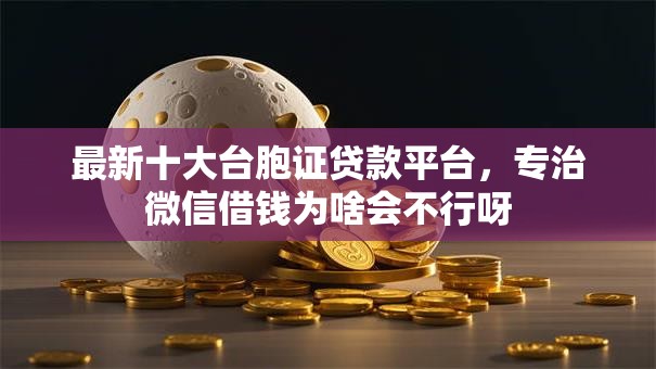 最新十大台胞证贷款平台,专治微信借钱为啥会不行呀 最新十大台胞证贷款平台,专治微信借钱为啥会不行呀