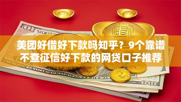 美团好借好下款吗知乎?9个靠谱不查征信好下款的网贷口子推荐 美团好借好下款吗知乎?9个靠谱不查征信好下款的网贷口子推荐