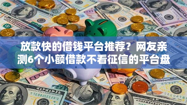 放款快的借钱平台推荐？网友亲测6个小额借款不看征信的平台盘点