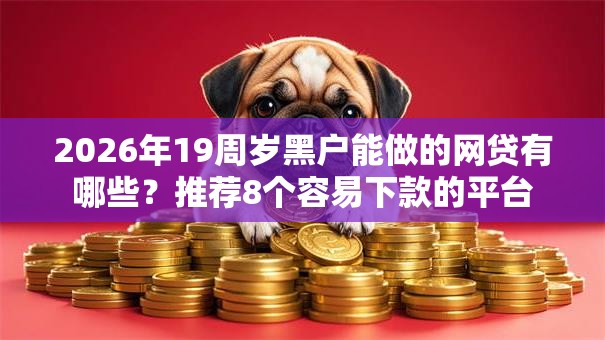 2026年19周岁黑户能做的网贷有哪些？推荐8个容易下款的平台