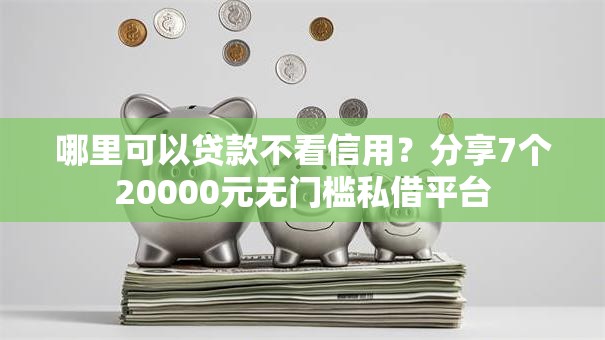 哪里可以贷款不看信用?分享7个20000元无门槛私借平台 哪里可以贷款不看信用?分享7个20000元无门槛私借平台