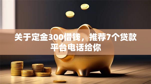 关于定金300借钱，推荐7个贷款平台电话给你