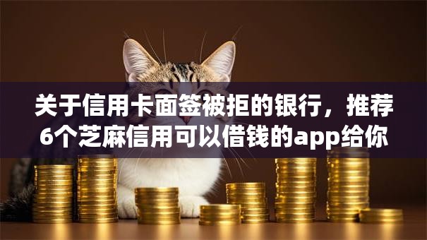 关于信用卡面签被拒的银行，推荐6个芝麻信用可以借钱的app给你