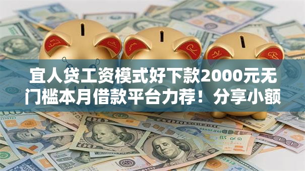宜人贷工资模式好下款2000元无门槛本月借款平台力荐！分享小额网贷口子2000元无门槛借款