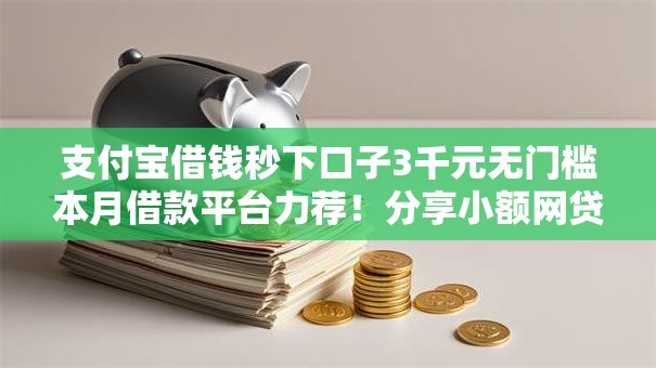 支付宝借钱秒下口子3千元无门槛本月借款平台力荐！分享小额网贷口子3千元无门槛借款