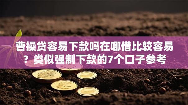 曹操贷容易下款吗在哪借比较容易？类似强制下款的7个口子参考