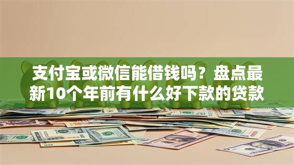 支付宝或微信能借钱吗?盘点最新10个年前有什么好下款的贷款平台 支付宝或微信能借钱吗?盘点最新10个年前有什么好下款的贷款平台