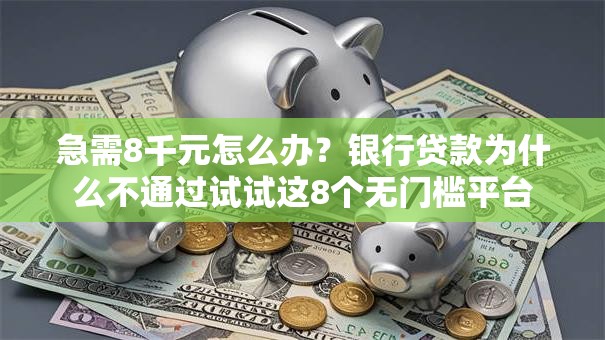 急需8千元怎么办？银行贷款为什么不通过试试这8个无门槛平台