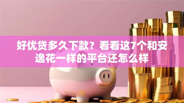 好优贷多久下款？看看这7个和安逸花一样的平台还怎么样