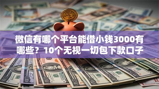 微信有哪个平台能借小钱3000有哪些?10个无视一切包下款口子推荐给你 微信有哪个平台能借小钱3000有哪些?10个无视一切包下款口子推荐给你