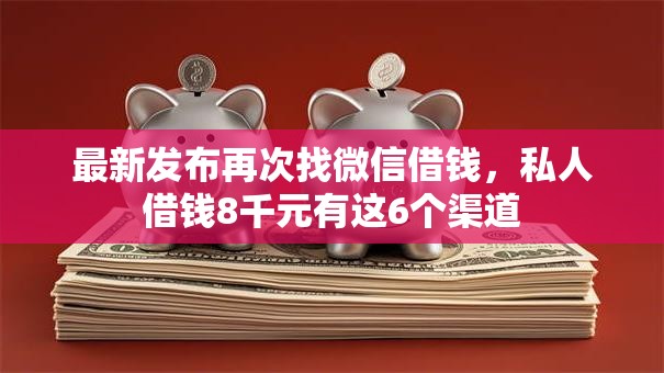 最新发布再次找微信借钱，私人借钱8千元有这6个渠道