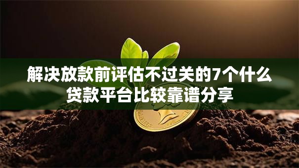 解决放款前评估不过关的7个什么贷款平台比较靠谱分享 解决放款前评估不过关的7个什么贷款平台比较靠谱分享
