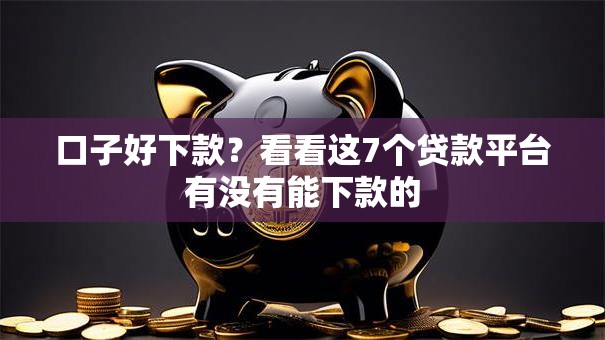 口子好下款？看看这7个贷款平台有没有能下款的