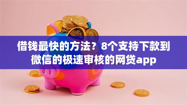 借钱最快的方法？8个支持下款到微信的极速审核的网贷app