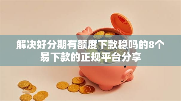解决好分期有额度下款稳吗的8个易下款的正规平台分享