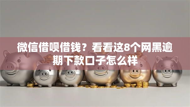 微信借呗借钱?看看这8个网黑逾期下款口子怎么样 微信借呗借钱?看看这8个网黑逾期下款口子怎么样