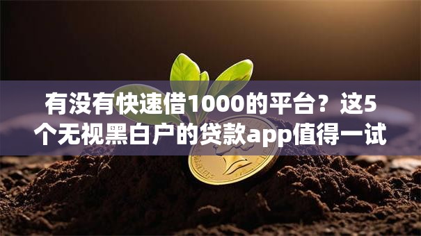 有没有快速借1000的平台?这5个无视黑白户的贷款app值得一试 有没有快速借1000的平台?这5个无视黑白户的贷款app值得一试