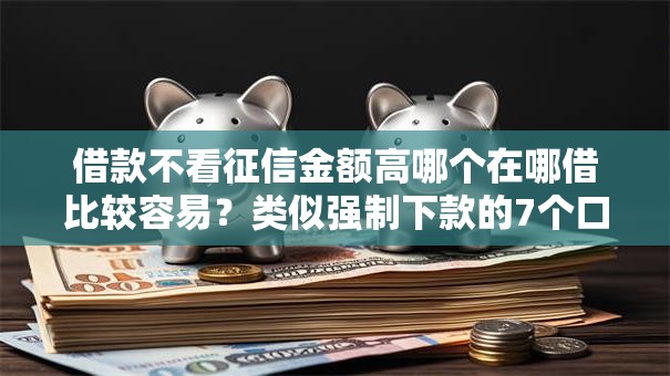 借款不看征信金额高哪个在哪借比较容易？类似强制下款的7个口子参考