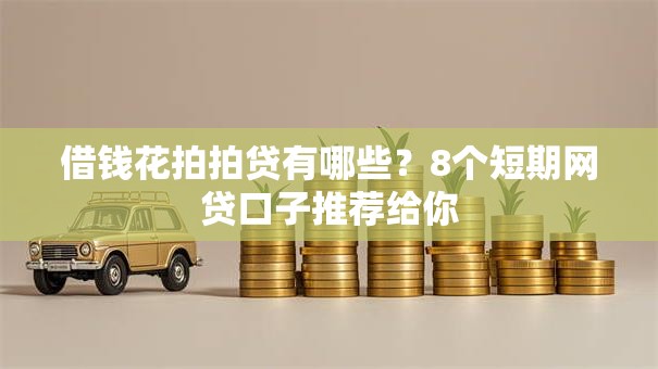 借钱花拍拍贷有哪些?8个短期网贷口子推荐给你 借钱花拍拍贷有哪些?8个短期网贷口子推荐给你