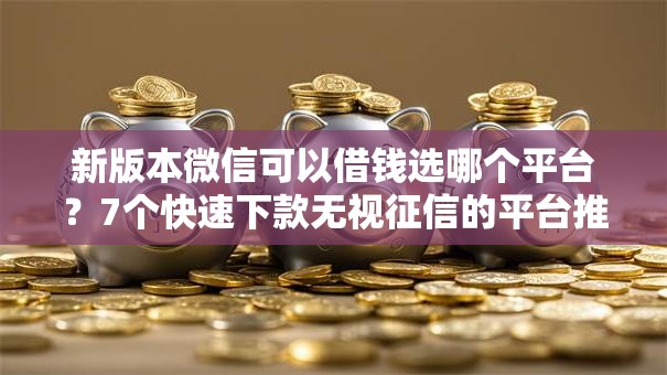 新版本微信可以借钱选哪个平台？7个快速下款无视征信的平台推荐