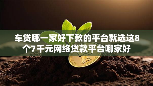 车贷哪一家好下款的平台就选这8个7千元网络贷款平台哪家好