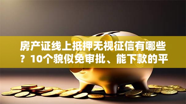 房产证线上抵押无视征信有哪些？10个貌似免审批、能下款的平台合集