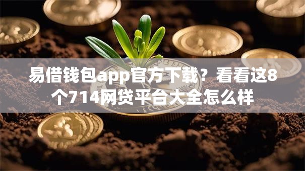易借钱包app官方下载？看看这8个714网贷平台大全怎么样