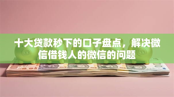 十大贷款秒下的口子盘点,解决微信借钱人的微信的问题 十大贷款秒下的口子盘点,解决微信借钱人的微信的问题