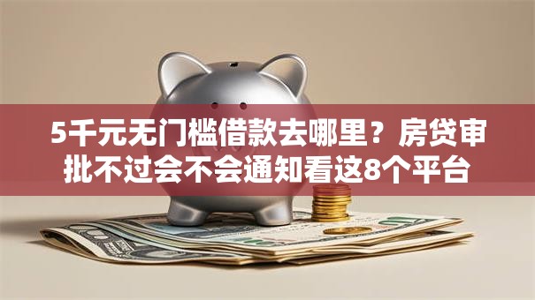5千元无门槛借款去哪里？房贷审批不过会不会通知看这8个平台