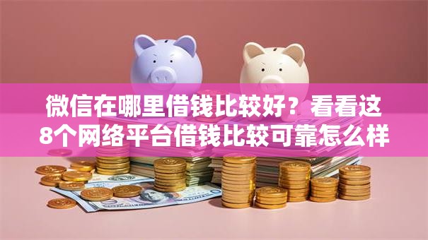 微信在哪里借钱比较好？看看这8个网络平台借钱比较可靠怎么样