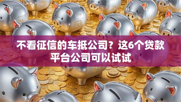 不看征信的车抵公司？这6个贷款平台公司可以试试