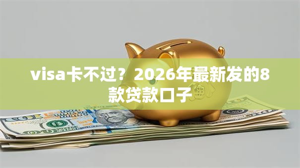 visa卡不过?2026年最新发的8款贷款口子 visa卡不过?2026年最新发的8款贷款口子