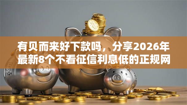 有贝而来好下款吗，分享2026年最新8个不看征信利息低的正规网贷平台