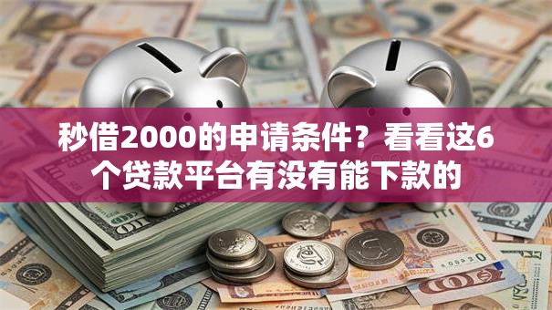 秒借2000的申请条件？看看这6个贷款平台有没有能下款的