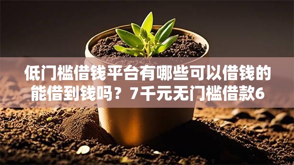 低门槛借钱平台有哪些可以借钱的能借到钱吗？7千元无门槛借款6个平台推荐