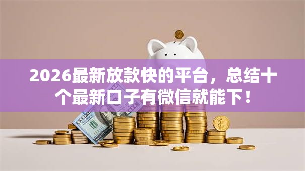 2026最新放款快的平台,总结十个最新口子有微信就能下! 2026最新放款快的平台,总结十个最新口子有微信就能下!