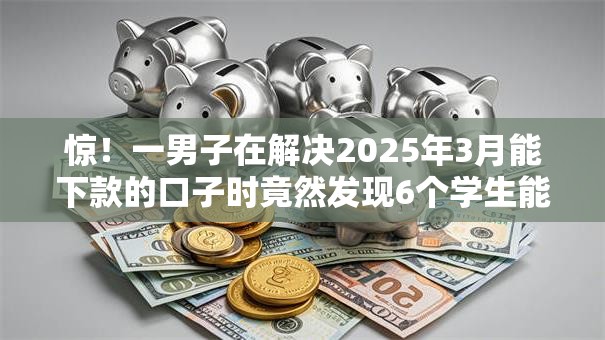 惊！一男子在解决2025年3月能下款的口子时竟然发现6个学生能贷款的平台，事后分享了出来