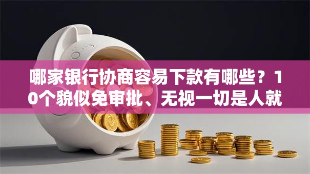 哪家银行协商容易下款有哪些？10个貌似免审批、无视一切是人就下款口子合集