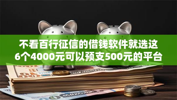 不看百行征信的借钱软件就选这6个4000元可以预支500元的平台