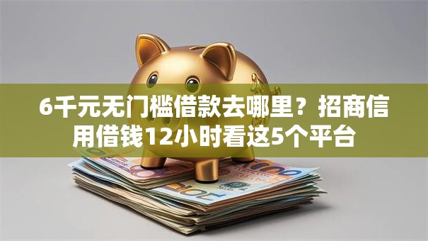 6千元无门槛借款去哪里？招商信用借钱12小时看这5个平台