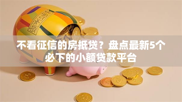 不看征信的房抵贷？盘点最新5个必下的小额贷款平台
