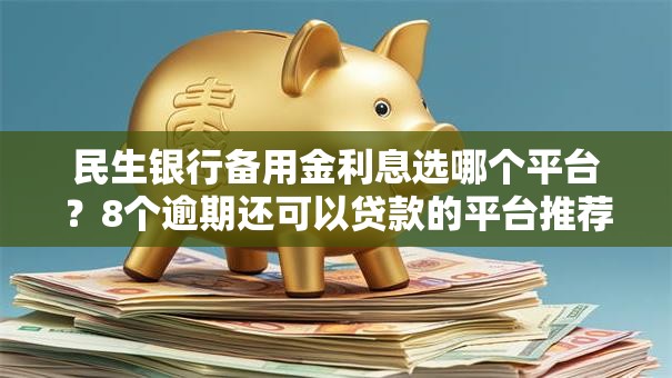 民生银行备用金利息选哪个平台？8个逾期还可以贷款的平台推荐