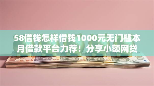58借钱怎样借钱1000元无门槛本月借款平台力荐！分享小额网贷口子1000元无门槛借款