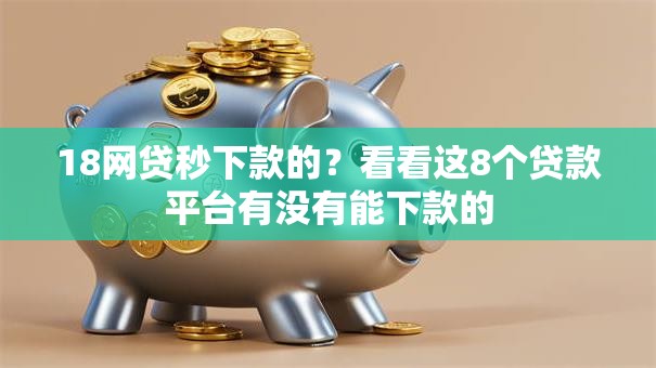18网贷秒下款的?看看这8个贷款平台有没有能下款的 18网贷秒下款的?看看这8个贷款平台有没有能下款的