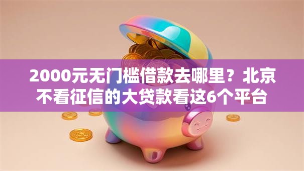 2000元无门槛借款去哪里？北京不看征信的大贷款看这6个平台